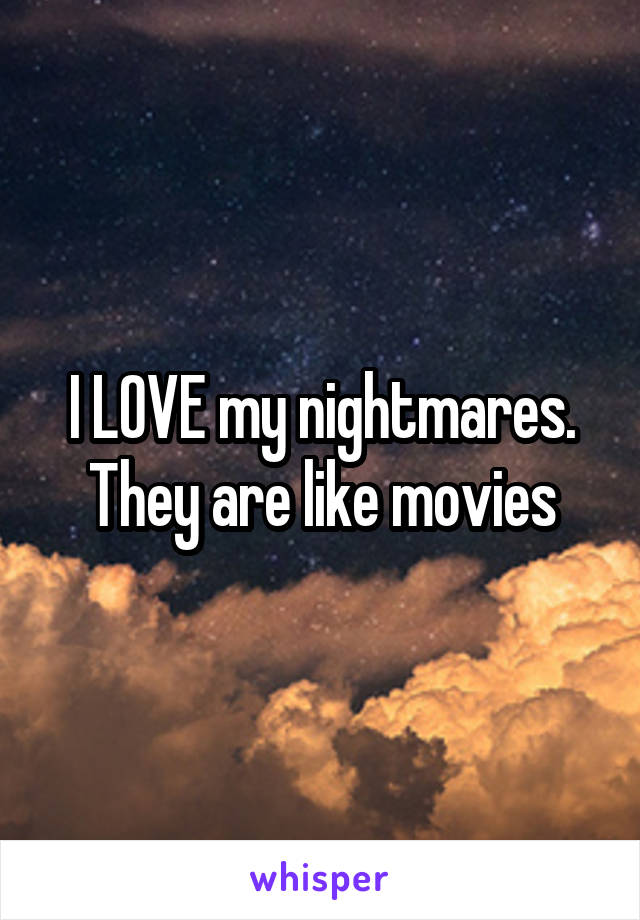 I LOVE my nightmares. They are like movies