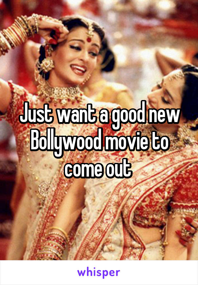 Just want a good new Bollywood movie to come out 