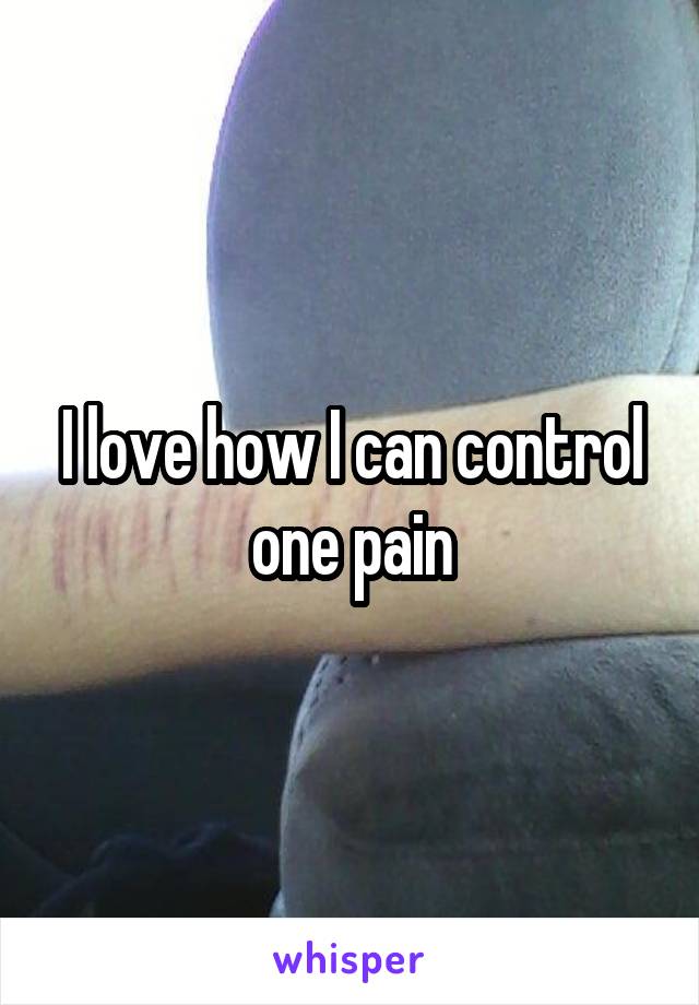 I love how I can control one pain