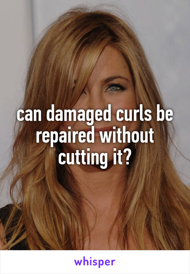 can damaged curls be repaired without cutting it?