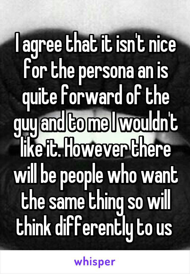 I agree that it isn't nice for the persona an is quite forward of the guy and to me I wouldn't like it. However there will be people who want the same thing so will think differently to us 