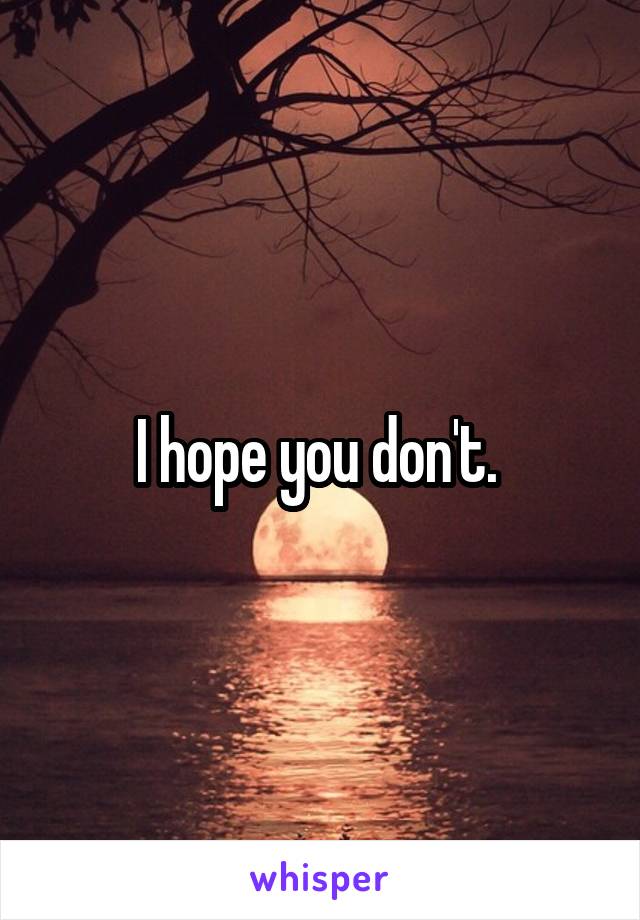 I hope you don't. 