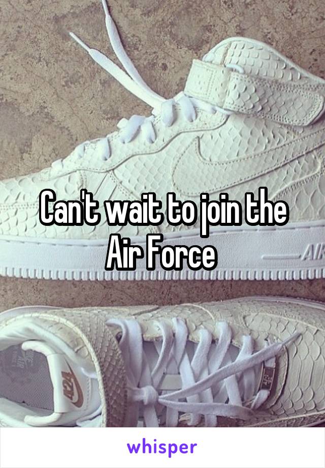 Can't wait to join the Air Force 