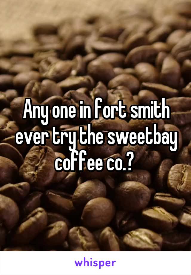 Any one in fort smith ever try the sweetbay coffee co.? 