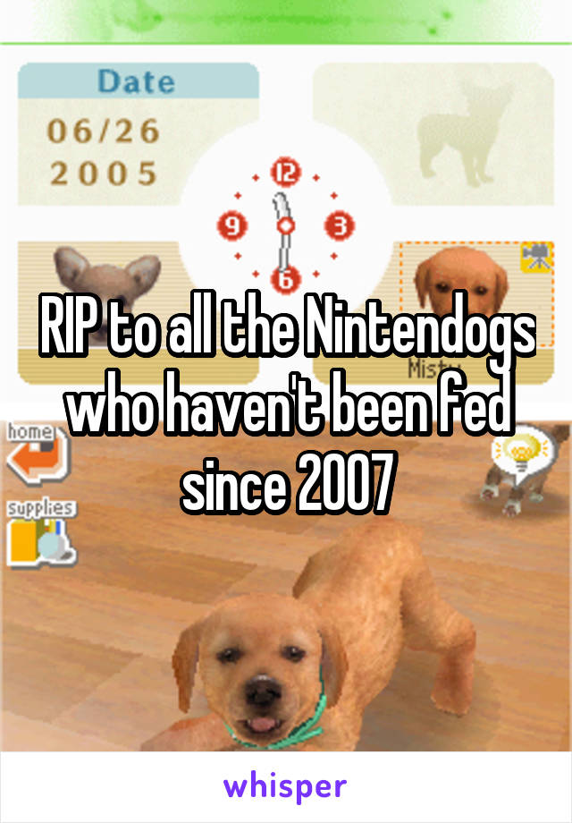 RIP to all the Nintendogs who haven't been fed since 2007