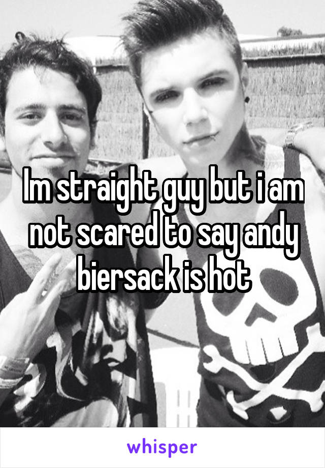 Im straight guy but i am not scared to say andy biersack is hot