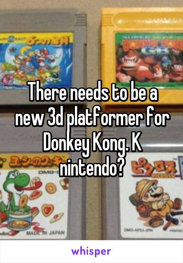 There needs to be a new 3d platformer for Donkey Kong. K nintendo?