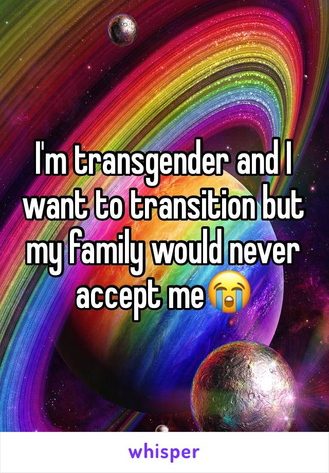 I'm transgender and I want to transition but my family would never accept me😭