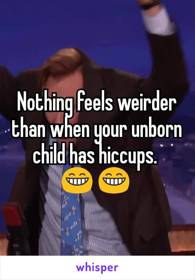 Nothing feels weirder than when your unborn child has hiccups. 
😁 😁 