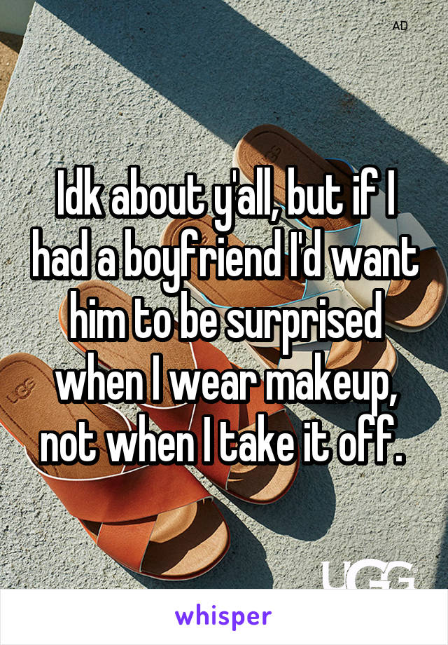 Idk about y'all, but if I had a boyfriend I'd want him to be surprised when I wear makeup, not when I take it off. 