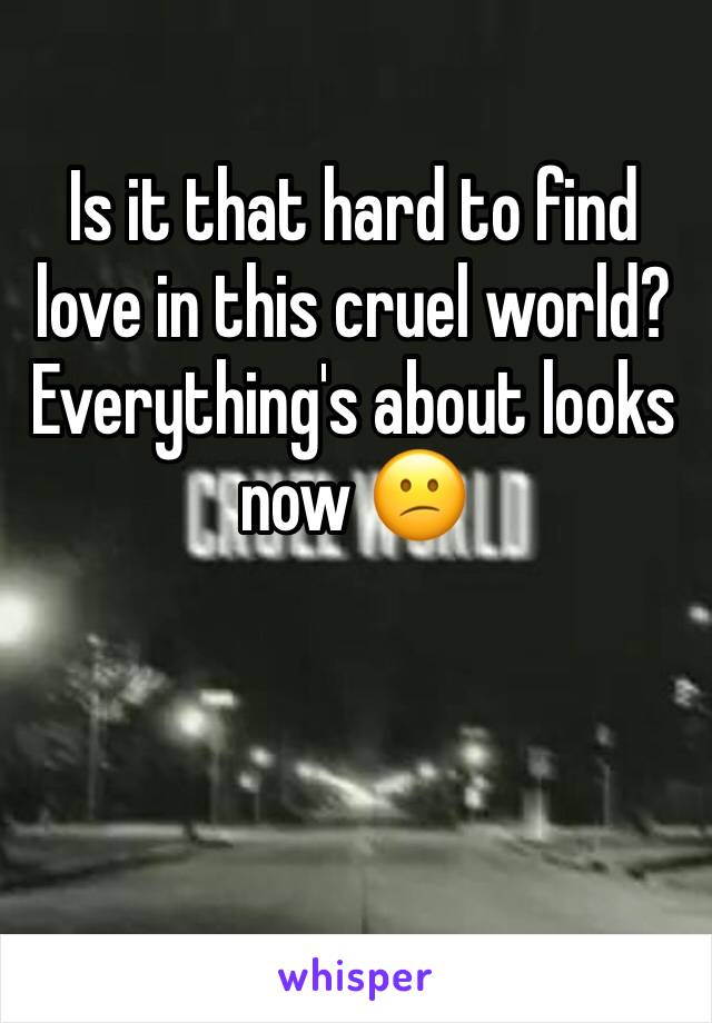 Is it that hard to find love in this cruel world? Everything's about looks now 😕