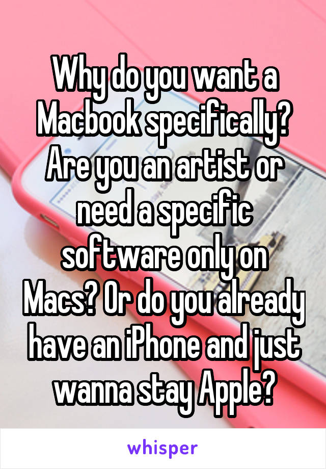 Why do you want a Macbook specifically? Are you an artist or need a specific software only on Macs? Or do you already have an iPhone and just wanna stay Apple?