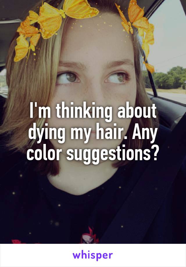 I'm thinking about dying my hair. Any color suggestions?