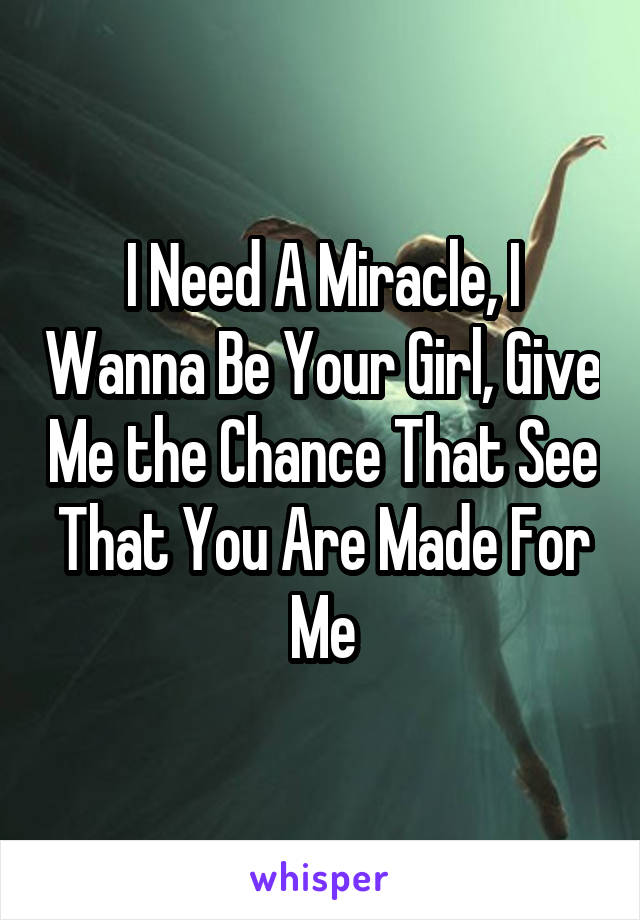 I Need A Miracle, I Wanna Be Your Girl, Give Me the Chance That See That You Are Made For Me