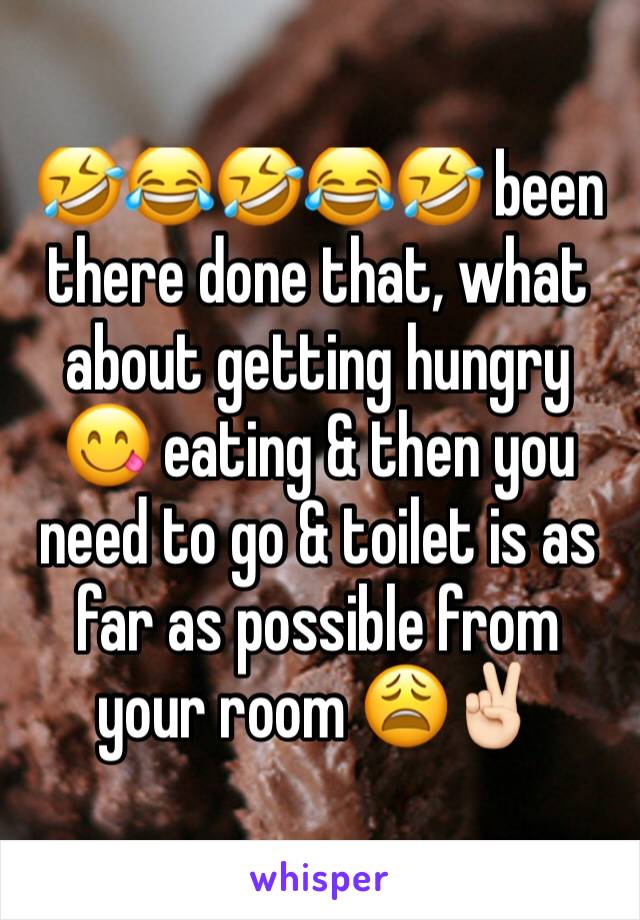 🤣😂🤣😂🤣 been there done that, what about getting hungry 😋 eating & then you need to go & toilet is as far as possible from your room 😩✌🏻