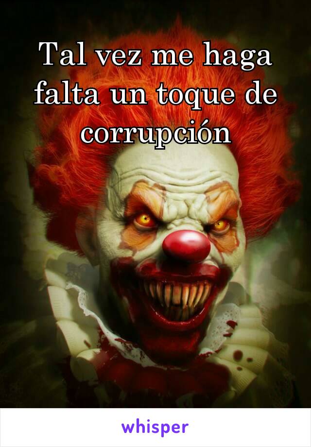 Tal vez me haga falta un toque de corrupción