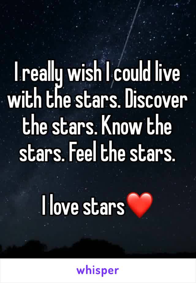 I really wish I could live with the stars. Discover the stars. Know the stars. Feel the stars.

I love stars❤