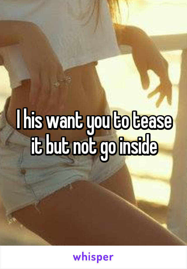 I his want you to tease it but not go inside