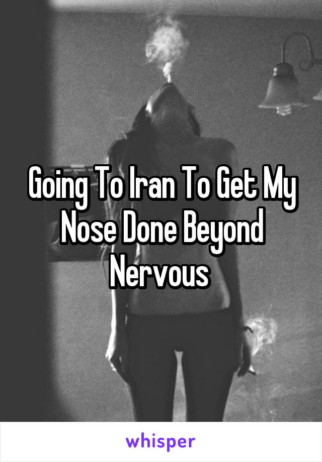 Going To Iran To Get My Nose Done Beyond Nervous 