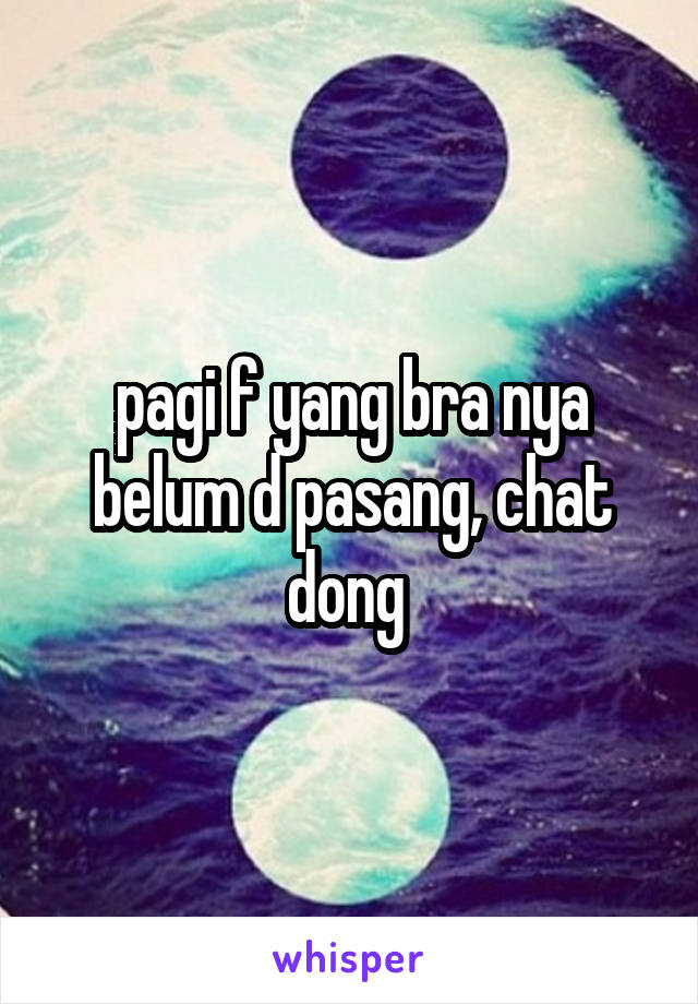 pagi f yang bra nya belum d pasang, chat dong 