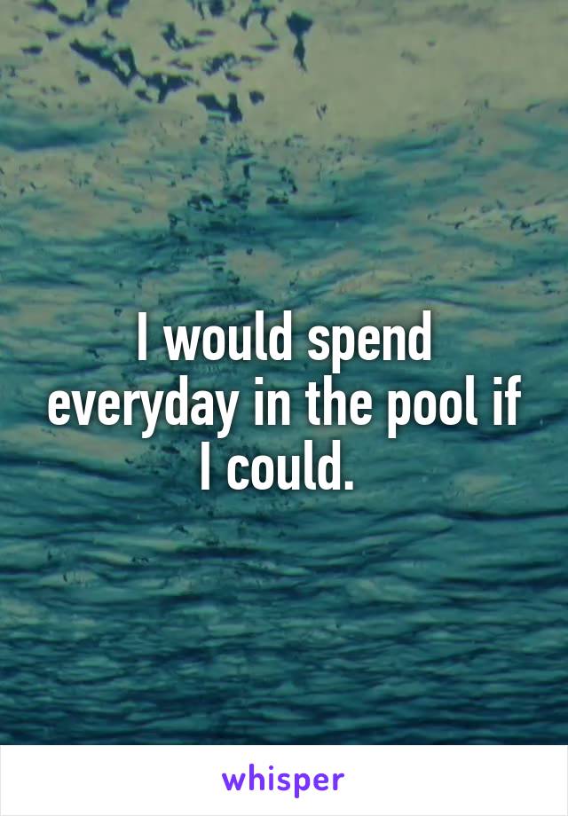 I would spend everyday in the pool if I could. 