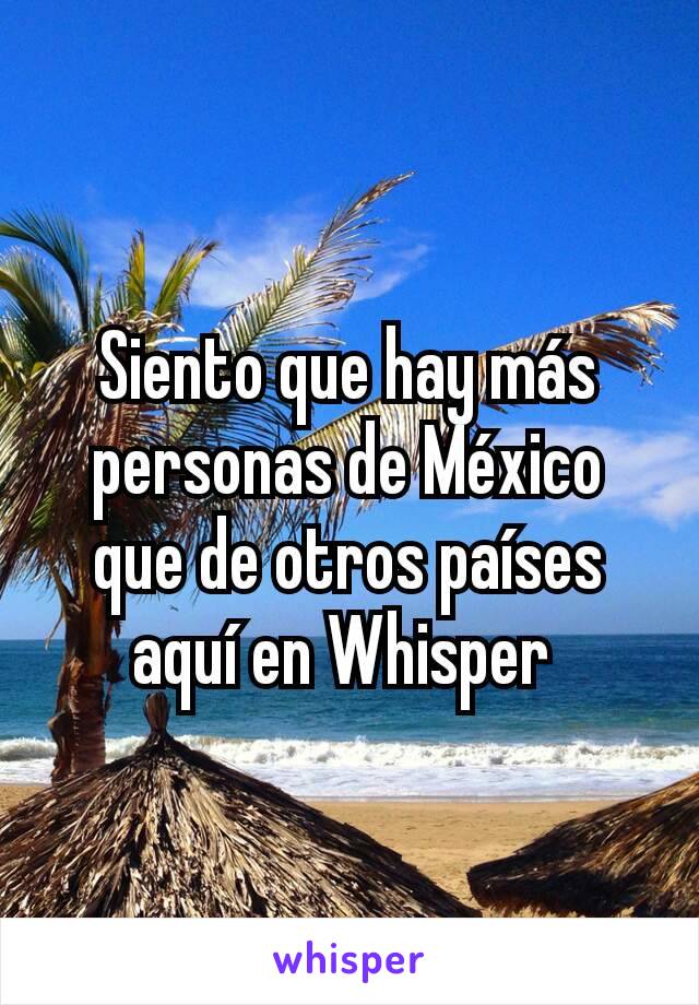 Siento que hay más personas de México que de otros países aquí en Whisper 