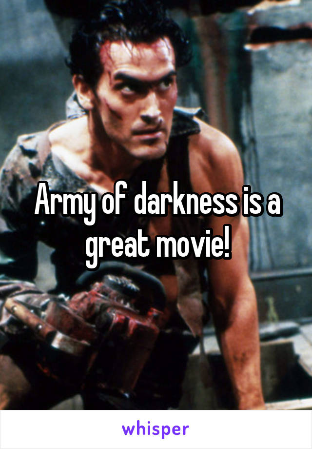 Army of darkness is a great movie!