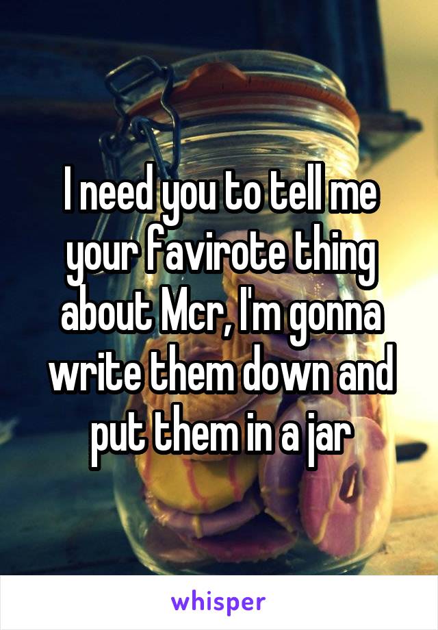 I need you to tell me your favirote thing about Mcr, I'm gonna write them down and put them in a jar