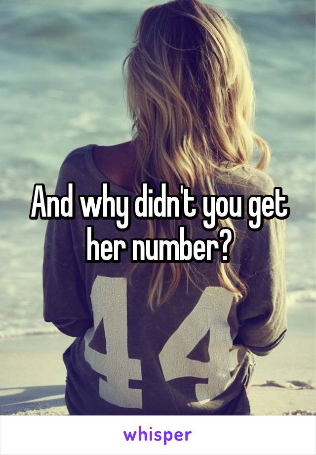 And why didn't you get her number?