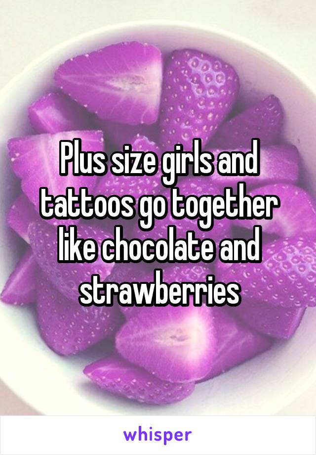 Plus size girls and tattoos go together like chocolate and strawberries