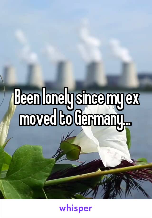 Been lonely since my ex moved to Germany... 