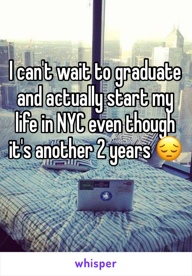 I can't wait to graduate and actually start my life in NYC even though it's another 2 years 😔