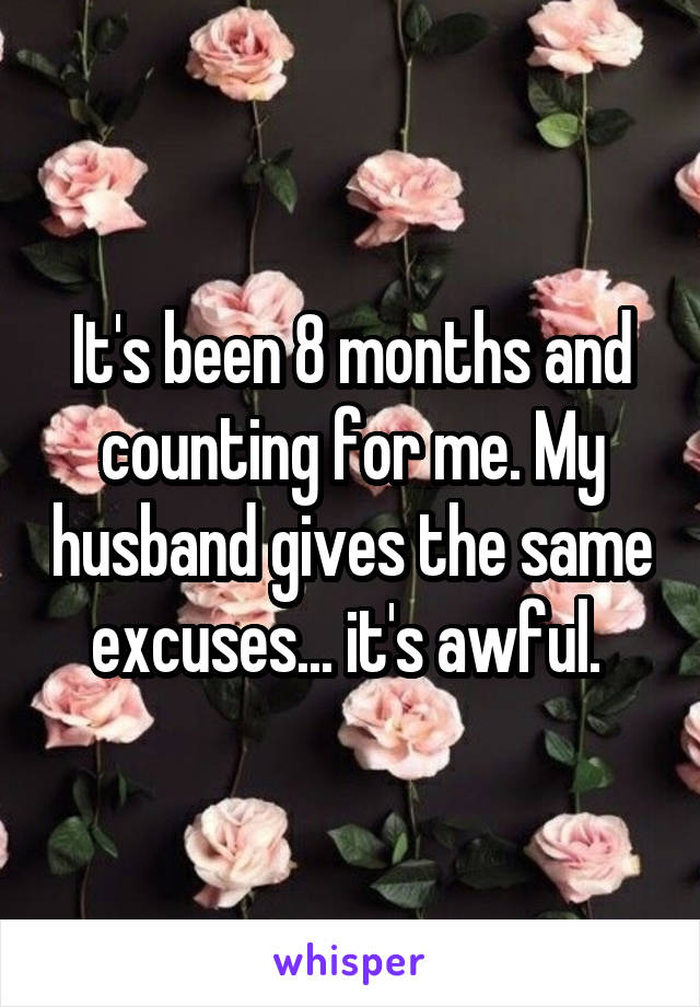 It's been 8 months and counting for me. My husband gives the same excuses... it's awful. 