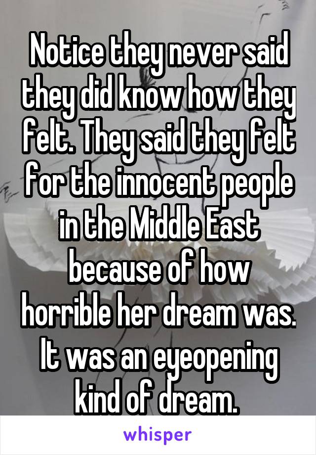 Notice they never said they did know how they felt. They said they felt for the innocent people in the Middle East because of how horrible her dream was. It was an eyeopening kind of dream. 