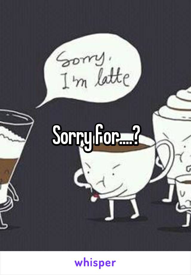 Sorry for....?