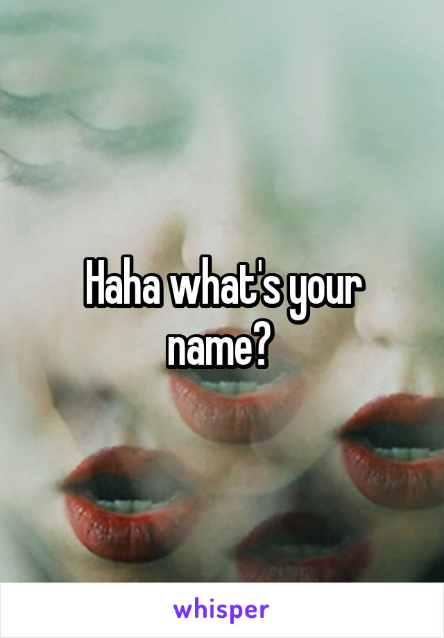 Haha what's your name? 