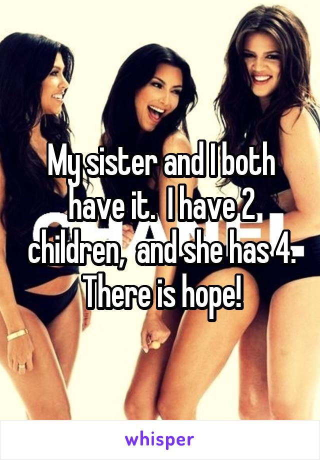 My sister and I both have it.  I have 2 children,  and she has 4. There is hope!