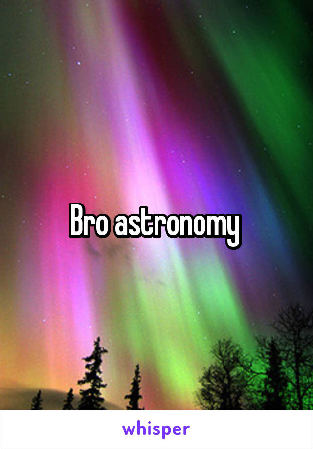 Bro astronomy 