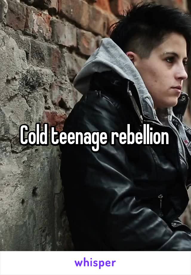 Cold teenage rebellion 