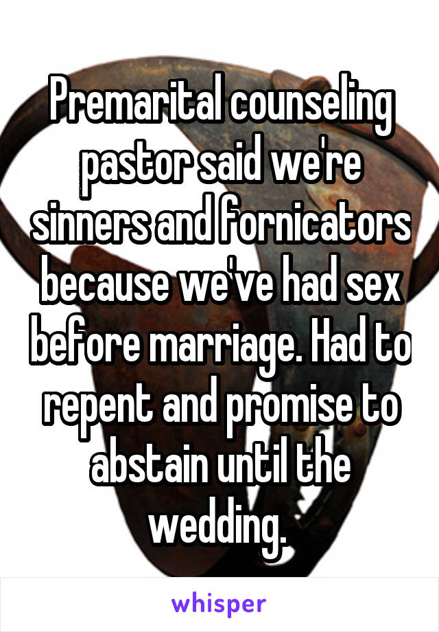 Premarital counseling pastor said we're sinners and fornicators because we've had sex before marriage. Had to repent and promise to abstain until the wedding. 
