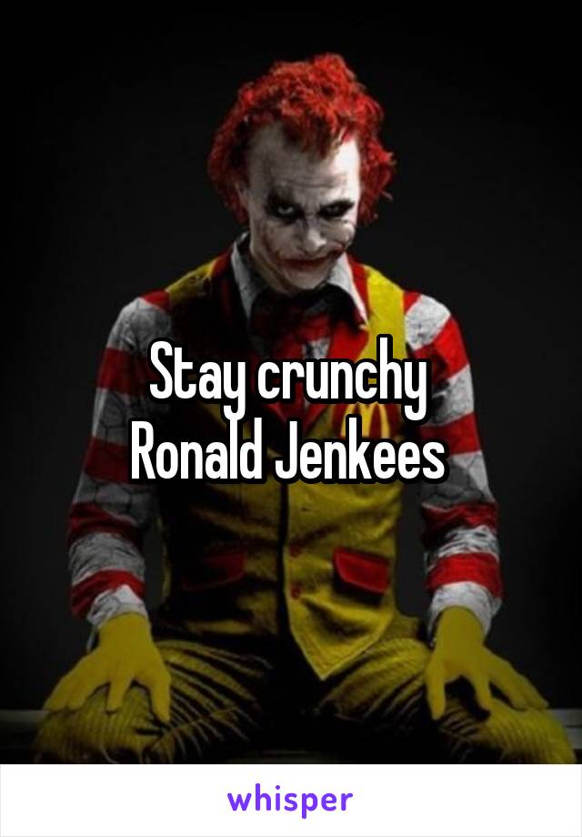 Stay crunchy 
Ronald Jenkees 