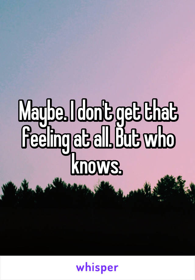 Maybe. I don't get that feeling at all. But who knows. 