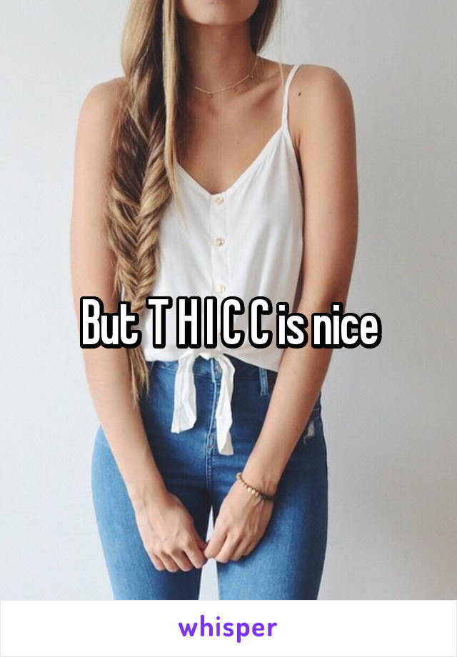 But T H I C C is nice