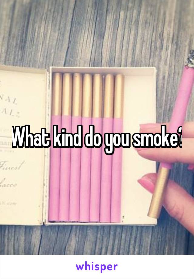 What kind do you smoke?