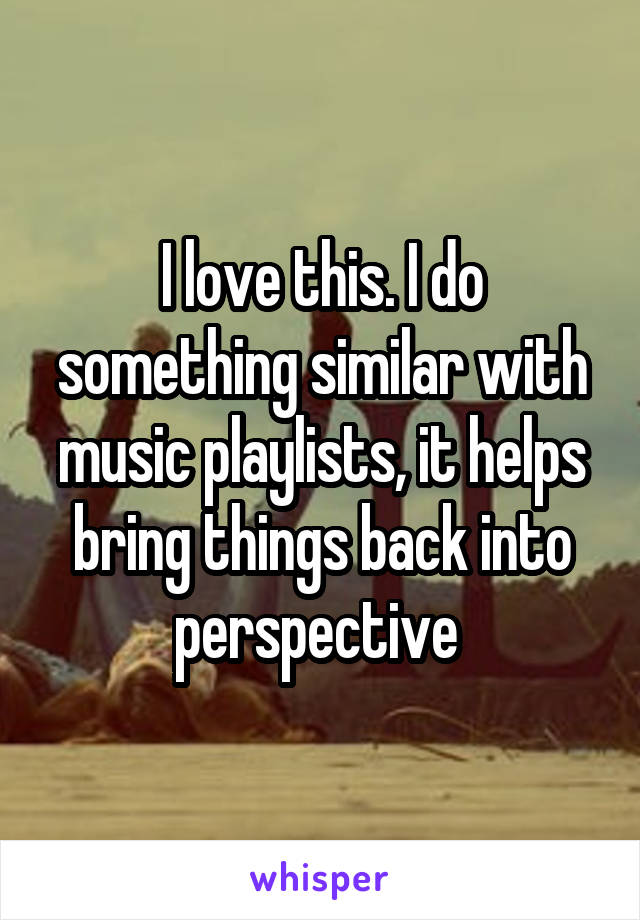 I love this. I do something similar with music playlists, it helps bring things back into perspective 