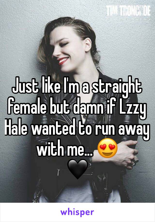 Just like I'm a straight female but damn if Lzzy Hale wanted to run away with me... 😍 
🖤