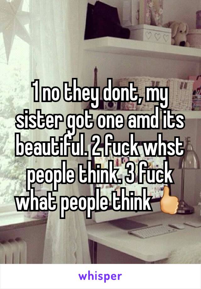 1 no they dont, my sister got one amd its beautiful. 2 fuck whst people think. 3 fuck what people think🖒