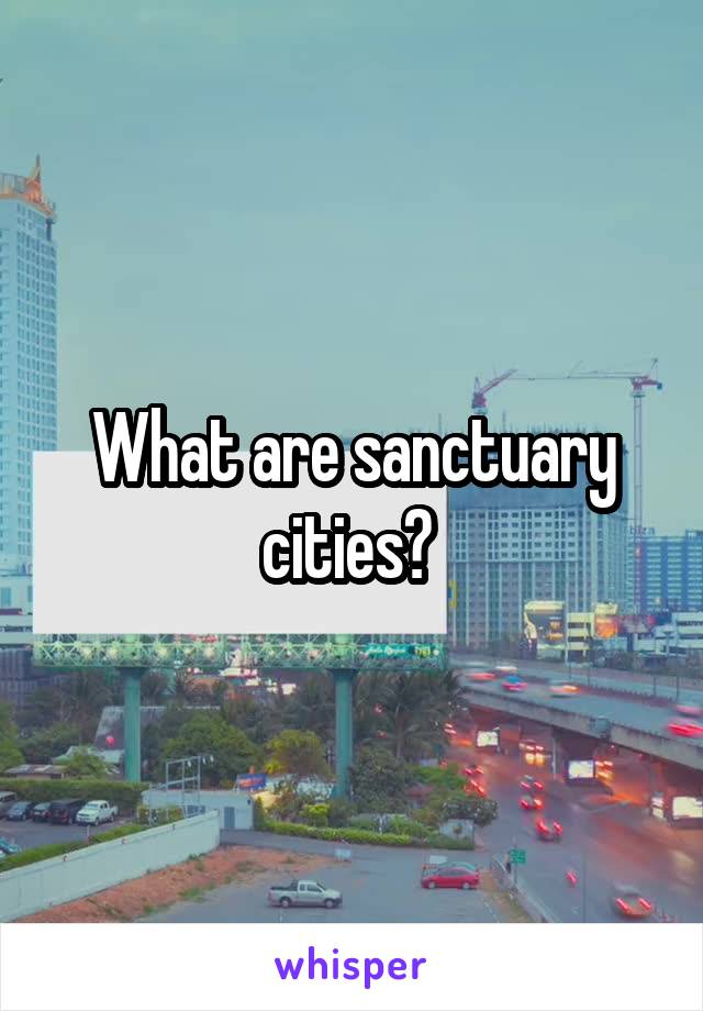 What are sanctuary cities? 