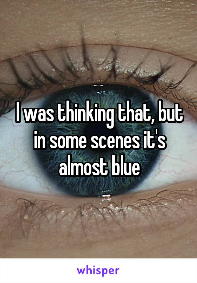 I was thinking that, but in some scenes it's almost blue