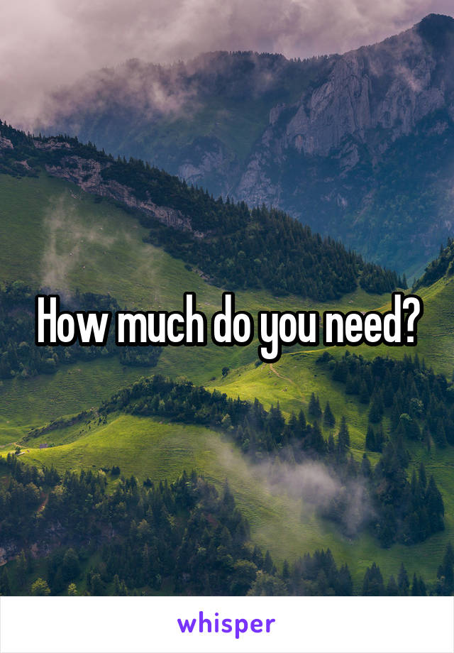 How much do you need?